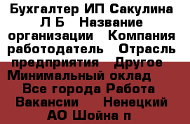 Бухгалтер ИП Сакулина Л.Б › Название организации ­ Компания-работодатель › Отрасль предприятия ­ Другое › Минимальный оклад ­ 1 - Все города Работа » Вакансии   . Ненецкий АО,Шойна п.